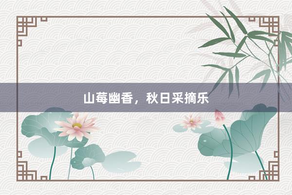 山莓幽香，秋日采摘乐