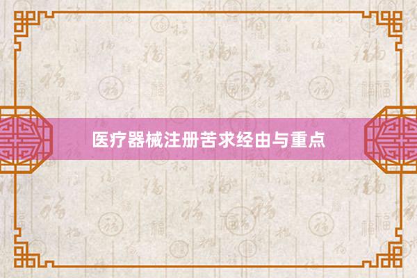 医疗器械注册苦求经由与重点