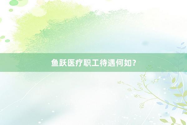 鱼跃医疗职工待遇何如？