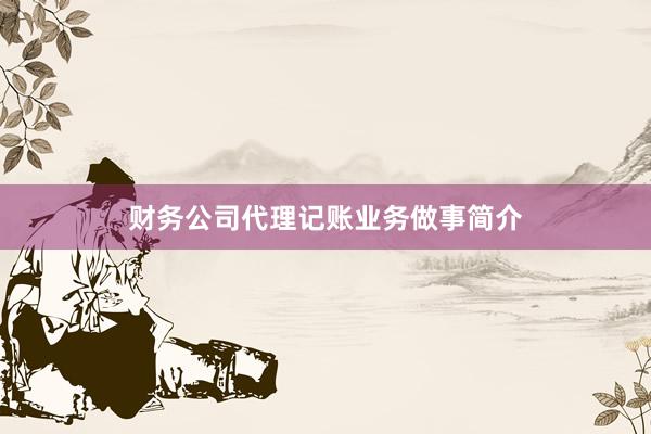 财务公司代理记账业务做事简介