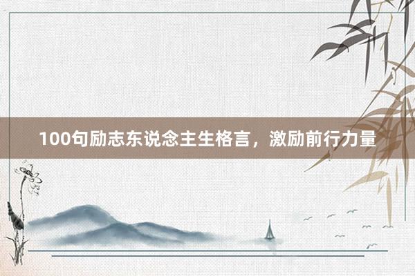 100句励志东说念主生格言，激励前行力量