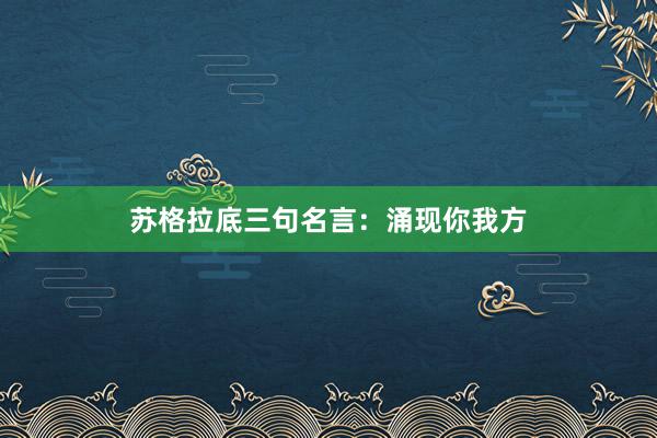 苏格拉底三句名言：涌现你我方